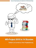 MS-Project 2016 in 14 Stunden: Einfach und schnell zu Ihrer Projektplanung by