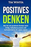 Positives Denken: Wie Sie mit positivem Denken mehr Erfolg, Selbstbewusstsein und Zufriedenheit in Ihr Leben ziehen (positives Mindset, Glück, positives Denken lernen, Energie, glücklich sein, Band 1) by Tim Winter