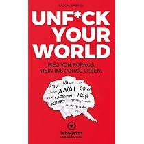 UNFUCK YOUR WORLD | Ratgeber Weg von Pornos, rein ins porno Leben ...