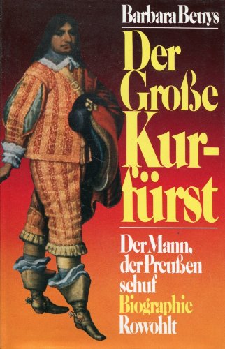Der Grosse Kurfürst: Der Mann, der Preussen schuf. Biographie