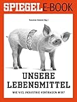 Unsere Lebensmittel - Wie viel Industrie vertragen wir?: Ein SPIEGEL E-Book