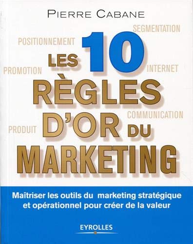 Télécharger Les dix règles d'or du marketing: Maîtriser les outils du marketing stratégique et opérationnel livre En ligne