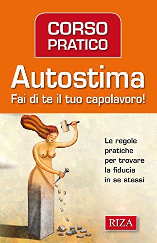 Corso pratico di autostima: Fai di te il tuo capolavoro! Corso pratico di autostima: Fai di te il tuo capolavoro!