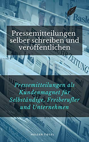 Pressemitteilungen selber schreiben und veröffentlichen: Pressemitteilungen als Kundenmagnet für Selbständige, Freiberufler und Unternehmen