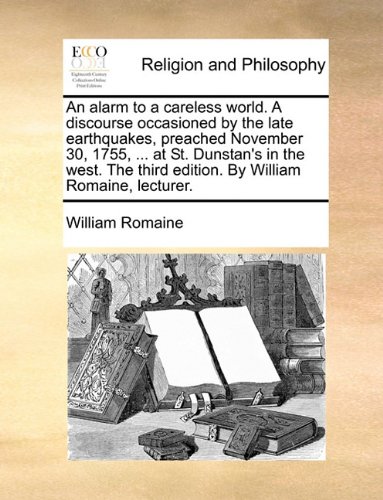 An Alarm to a Careless World: A Discourse Occasioned by the Late Earthquakes, Preached November 30, 1755, ... at St. Dunstan's in the West. The Seventh Edition. By William Romaine