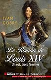 Le roman de Louis XIV: Un roi, trois femmes