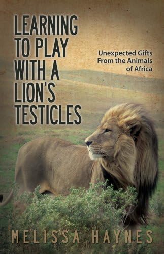 Learning to Play With a Lion's Testicles: Unexpected Gifts from the Animals of Africa