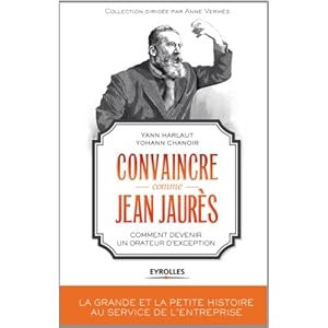 Convaincre comme Jean Jaurès: Comment devenir un orateur d'exception.