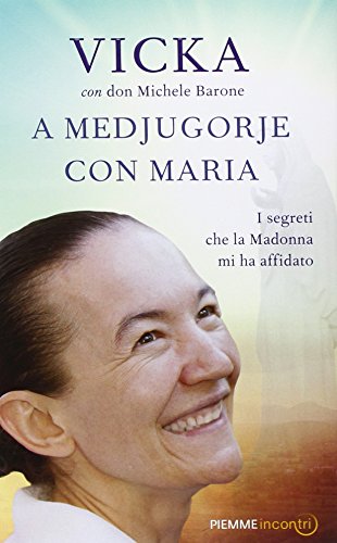 A Medjugorje con Maria. I segreti che la Madonna mi ha affidato A Medjugorje con Maria. I segreti che la Madonna mi ha affidato