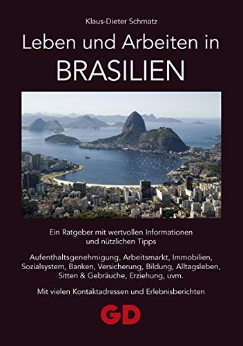 Leben und Arbeiten in Brasilien: Ein Ratgeber mit wertvollen Informationen und nützlichen Tipps Aufenthaltsgenehmigung, Arbeitsmarkt, Immobilien, ... vielen Kontaktadressen und Erlebnisberichten