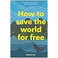 How to Save the World For Free: (Guide to Green Living, Sustainability Handbook)