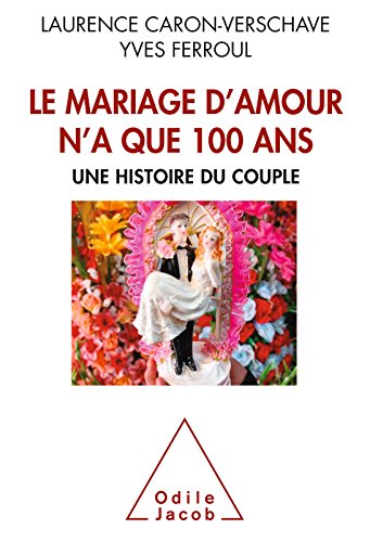 Le Mariage d'amour n'a que 100 ans: Une histoire du couple (OJ.SC.HUMAINES) Le Mariage d'amour n'a que 100 ans: Une histoire du couple (OJ.SC.HUMAINES)