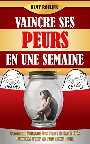 Book's Cover of Vaincre Ses Peurs En Une Semaine: Comment Naissent Vos Peurs Et Les 7 Clés Prouvées Pour Ne Plus Avoir Peur.