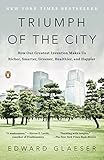 Triumph of the City: How Our Greatest Invention Makes Us Richer, Smarter, Greener, Healthier, and Happier by 