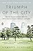 Triumph of the City: How Our Greatest Invention Makes Us Richer, Smarter, Greener, Healthier, and Happier by 