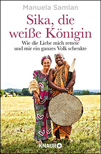 Sika, die weiße Königin: Wie die Liebe mich rettete und mir ein ganzes Volk schenkte