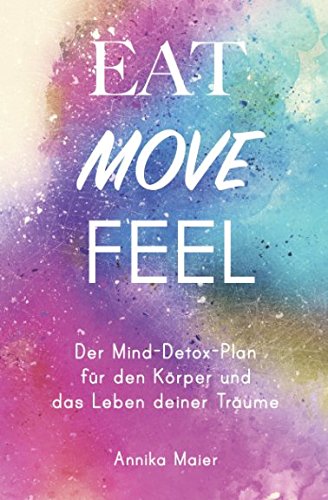 Download Eat, Move, Feel: Der Mind-Detox-Plan für den Körper und das Leben deiner Träume Download Eat, Move, Feel: Der Mind-Detox-Plan für den Körper und das Leben deiner Träume