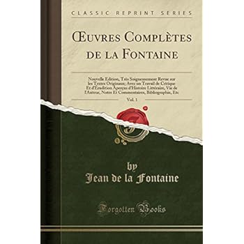 Oeuvres Completes de la Fontaine, Vol. 1: Nouvelle Edition, Tres Soigneusement Revue Sur Les Textes Originaux; Avec Un Travail de Critique Et ... Notes Et Commentaires, Bibliographie, Etc Oeuvres Completes de la Fontaine, Vol. 1: Nouvelle Edition, Tres Soigneusement Revue Sur Les Textes Originaux; Avec Un Travail de Critique Et ... Notes Et Commentaires, Bibliographie, Etc