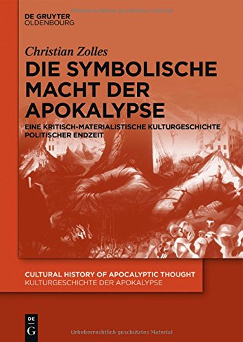 Die symbolische Macht der Apokalypse: Eine kritisch-materialistische Kulturgeschichte politischer Endzeit (Cultural History of Apocalyptic Thought / Kulturgeschichte der Apokalypse, Band 2)