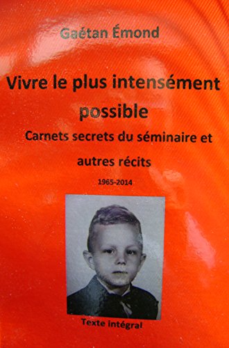 Vivre le plus intensément possible: Carnets secrets du Séminaire de Chicoutimi et autres récits