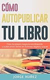 Cómo autopublicar un libro: Guía paso a paso para escribir y publicar libros en formato digital y en papel: Crea tu propio negocio escribiendo y publicando libros en formato digital y papel
