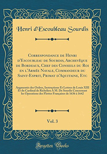 Correspondance de Henri d'Escoubleau de Sourdis, Archevêque de Bordeaux, Chef des Conseils du Roi en l'Armée Navale, Commandeur du Saint-Esprit, ... Et Lettres de Louis XIII Et du Cardinal de