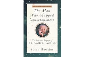 The Man Who Mapped Consciousness: The Life and Legacy of Dr. David R. Hawkins, The Authorized Biography