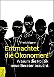 Entmachtet die Ökonomen!: Warum die Politik neue Berater braucht by Frank Niessen, Peter Ulrich