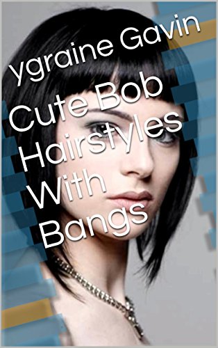 Cute Bob Hairstyles With Bangs Ebook Ygraine Gavin Amazon In