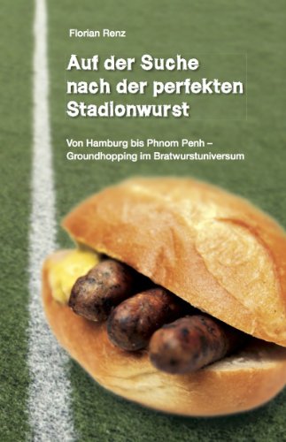 Download Auf der Suche nach der perfekten Stadionwurst: Von Hamburg bis Phnom Penh - Groundhopping im Bratwurstuniversum