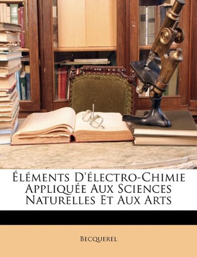 Elements D'Electro-Chimie Appliquee Aux Sciences Naturelles Et Aux Arts Elements D'Electro-Chimie Appliquee Aux Sciences Naturelles Et Aux Arts