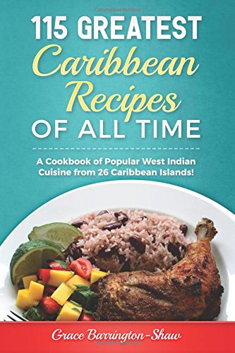 115 Greatest Caribbean Recipes of All Time: A Cookbook of Popular West Indian Cuisine from 26 Caribbean Islands