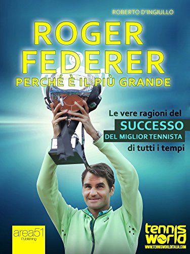 Roger Federer. Perché è il più grande: Le vere ragioni del successo del miglior tennista di tutti i tempi Roger Federer. Perché è il più grande: Le vere ragioni del successo del miglior tennista di tutti i tempi