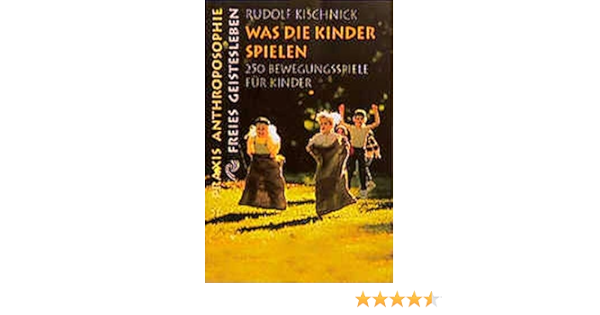 Was Die Kinder Spielen 250 Bewegungsspiele Fur Schulkinder Praxis Anthroposophie Amazon De Kischnick Rudolf Bucher