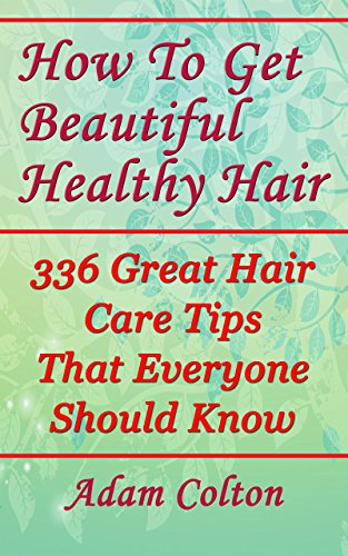 How To Get Beautiful Healthy Hair 336 Great Hair Care Tips That