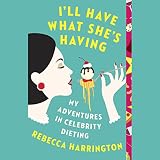 I'll Have What She's Having: My Adventures in Celebrity Dieting by Rebecca Harrington, Random House Audio