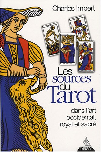 Les Sources du Tarot : Dans l'art occidental, l'art royal et l'art sacré Les Sources du Tarot : Dans l'art occidental, l'art royal et l'art sacré