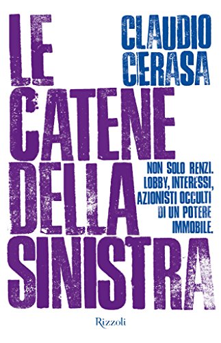 Download Le catene della sinistra: Non solo Renzi. Lobby, interessi, azioni occulti di un potere immobile. Download Le catene della sinistra: Non solo Renzi. Lobby, interessi, azioni occulti di un potere immobile.