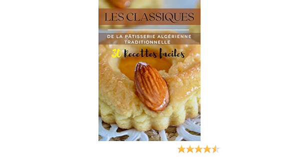 Les Classiques De La Patisserie Algerienne Traditionnelle 30 Recettes De Gateaux Traditionnels Algeriens Avec Photos Pour Le Ramadan Les Fetes Religieuses Et Des Gateaux De Tous Les Jours Recettes Ebook Saveurs
