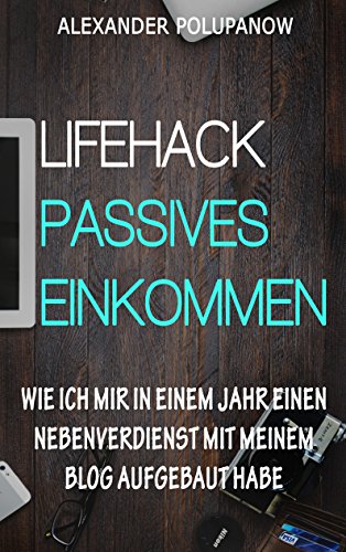 Download LIFEHACK PASSIVES EINKOMMEN: Wie ich mir in einem Jahr einen Nebenverdienst mit meinem Blog aufgebaut habe (Bloggen für Anfänger, Affiliate Marketing, ... Blog schreiben, selbstständigkeit wagen 1) Download LIFEHACK PASSIVES EINKOMMEN: Wie ich mir in einem Jahr einen Nebenverdienst mit meinem Blog aufgebaut habe (Bloggen für Anfänger, Affiliate Marketing, ... Blog schreiben, selbstständigkeit wagen 1)