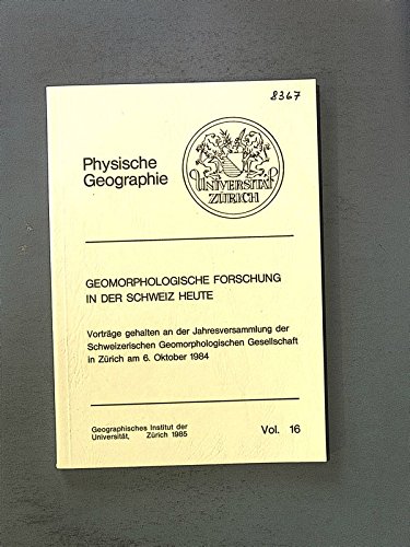 Physische Geographie GEOMORPHOLOGISCHE FORSCHUNG IN DER SCHWEIZ HEUTE. Vorträge gehalten an der Jahresversammlung der Schweizerischen Geomorphologischen Gesellschaft in Zürich am 6.I0.84