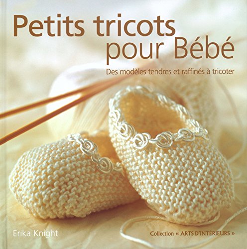 Petits tricots pour Bébé : Des Modèles tendres et raffinés à tricoter