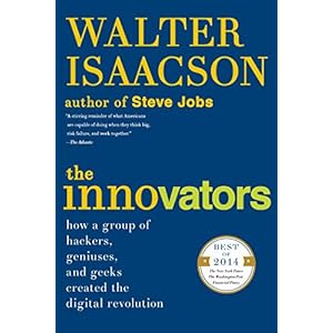 The Innovators: How a Group of Hackers, Geniuses, and Geeks Created the Digital Revol
