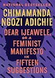 Dear Ijeawele, or A Feminist Manifesto in Fifteen Suggestions Dear Ijeawele, or A Feminist Manifesto in Fifteen Suggestions