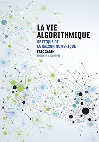 La Vie algorithmique: Critique de la raison numérique La Vie algorithmique: Critique de la raison numérique