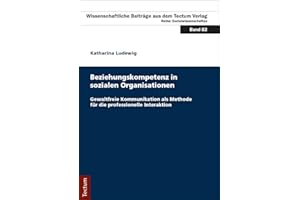 Beziehungskompetenz in sozialen Organisationen: Gewaltfreie Kommunikation als Methode für die professionelle Interaktion (Wissenschaftliche Beiträge aus dem Tectum Verlag: Sozialwissenschaften)