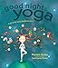 Good Night Yoga: A Pose-by-Pose Bedtime Story by 