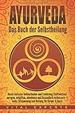 Ayurveda: Das Buch der Selbstheilung. Durch indische Heilmethoden und Ernährung Stoffwechsel anregen, entgiften, abnehmen und Gesundheit verbessern + mehr Entspannung und Heilung für Körper & Geist by 