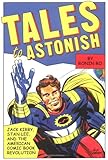 Image de Tales to Astonish: Jack Kirby, Stan Lee, and the  American Comic Book Revolution