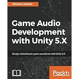 Game Audio Development with Unity 5.X: Design a blockbuster game soundtrack with Unity 5.X